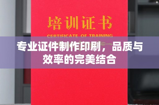 龙华专业证件制作印刷，品质与效率的完美结合