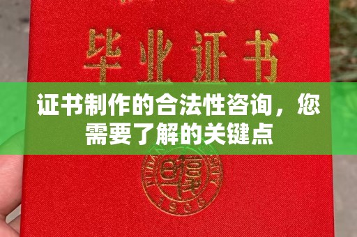 龙华证书制作的合法性咨询，您需要了解的关键点