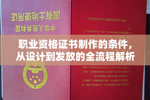 龙华职业资格证书制作的条件，从设计到发放的全流程解析