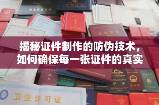 龙华揭秘证件制作的防伪技术，如何确保每一张证件的真实性与安全性