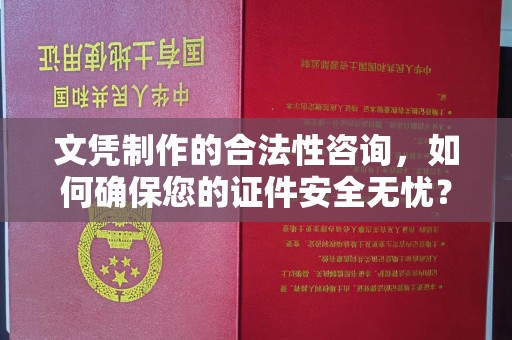 龙华文凭制作的合法性咨询，如何确保您的证件安全无忧？