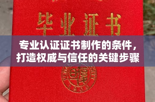 龙华专业认证证书制作的条件，打造权威与信任的关键步骤