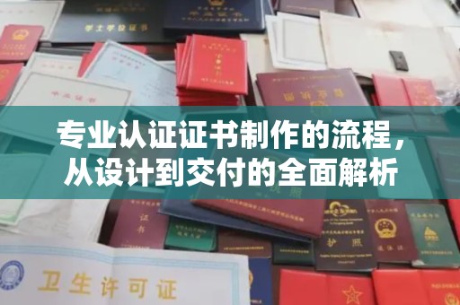 龙华专业认证证书制作的流程，从设计到交付的全面解析