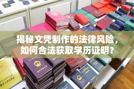 龙华揭秘文凭制作的法律风险，如何合法获取学历证明？
