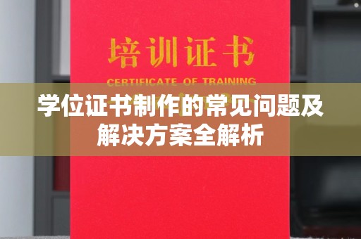 龙华学位证书制作的常见问题及解决方案全解析