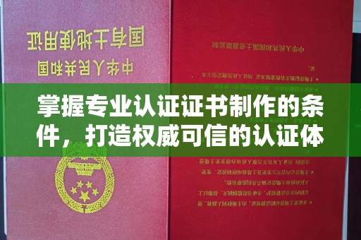 龙华掌握专业认证证书制作的条件，打造权威可信的认证体系
