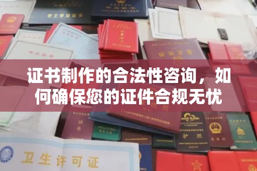 龙华证书制作的合法性咨询，如何确保您的证件合规无忧
