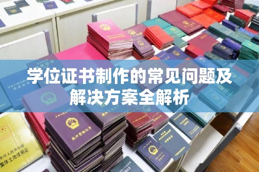 龙华学位证书制作的常见问题及解决方案全解析