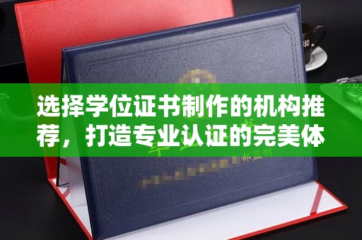 龙华选择学位证书制作的机构推荐，打造专业认证的完美体验