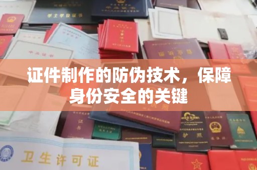 龙华证件制作的防伪技术，保障身份安全的关键