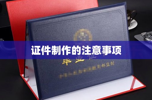 龙华证件制作的注意事项